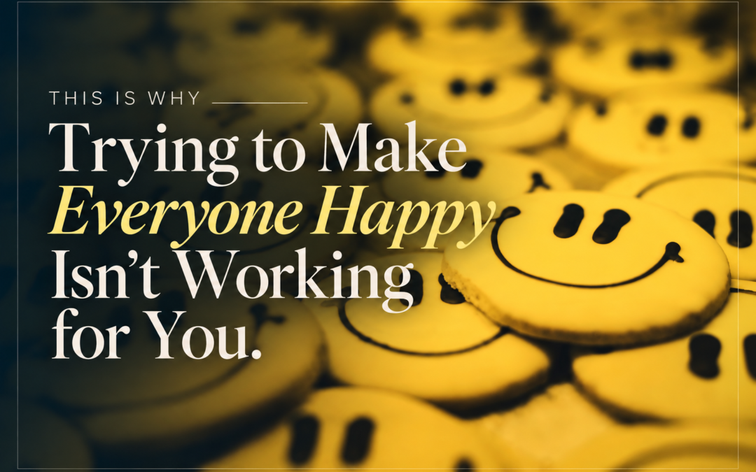 This Is Why Trying to Make Everyone Happy Isn’t Working for You